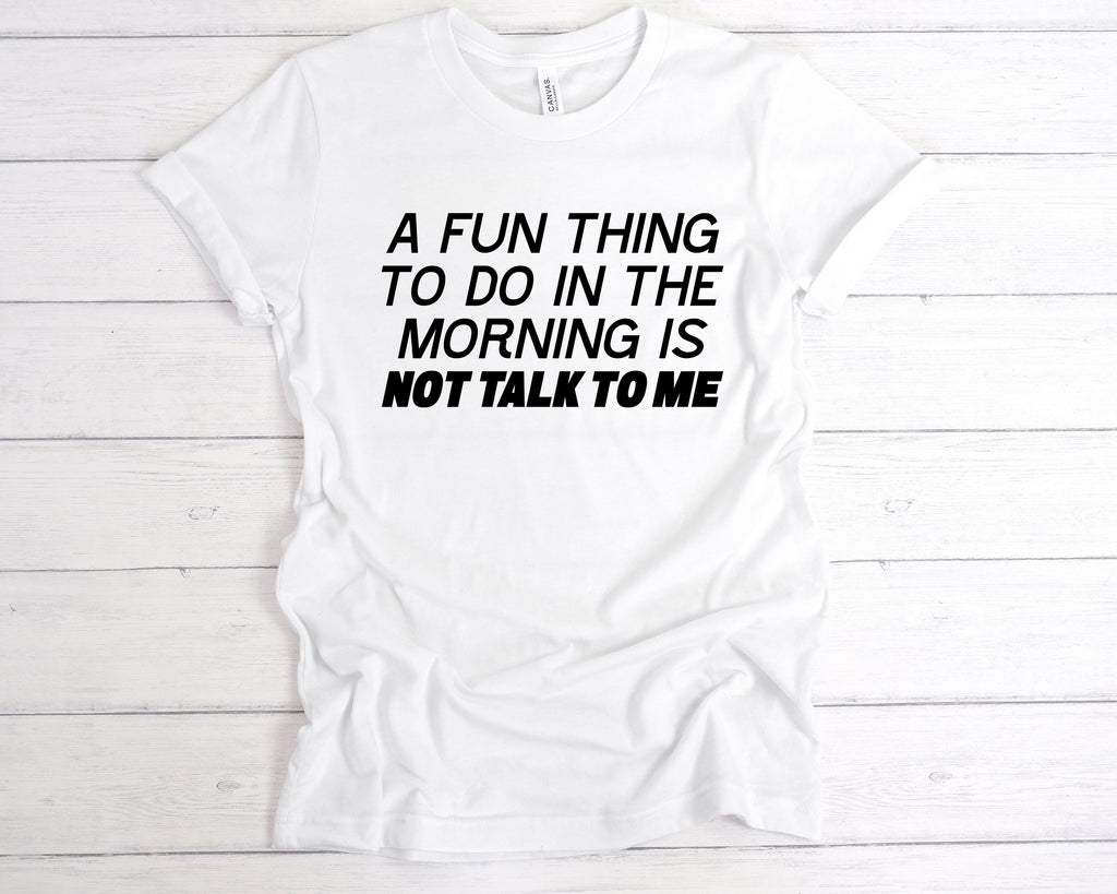 Get trendy with A Fun Thing To Do In the Morning Is Not Talk To Me T-Shirt - T-Shirt available at DizzyKitten. Grab yours for £12.99 today!