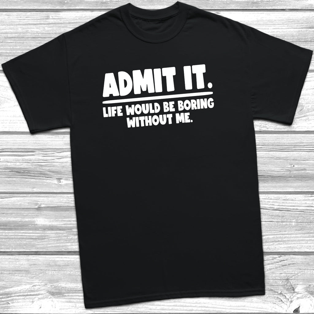 Get trendy with Admit It Boring Without Me T-Shirt - T-Shirt available at DizzyKitten. Grab yours for £9.99 today!