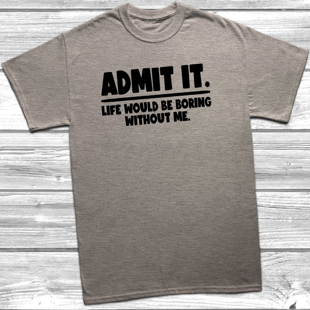 Get trendy with Admit It Boring Without Me T-Shirt - T-Shirt available at DizzyKitten. Grab yours for £9.99 today!