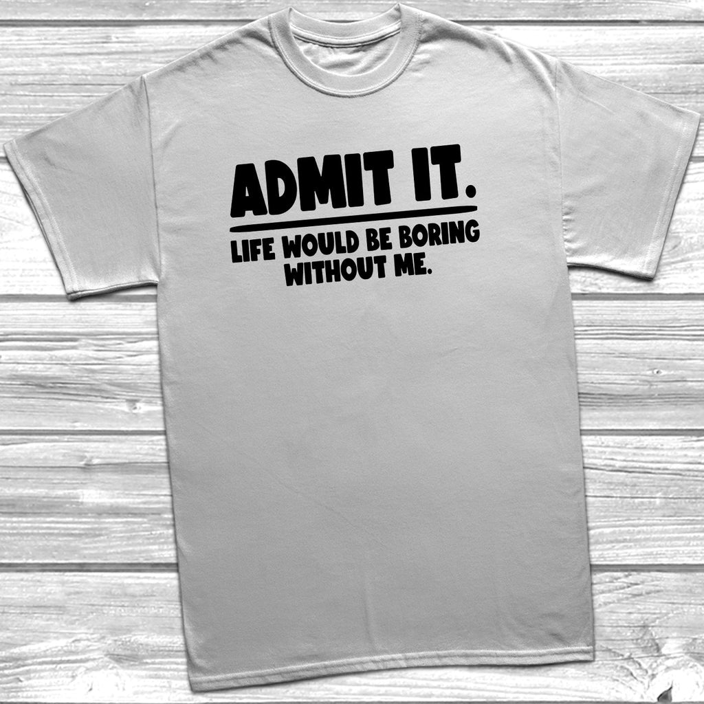 Get trendy with Admit It Boring Without Me T-Shirt - T-Shirt available at DizzyKitten. Grab yours for £9.99 today!