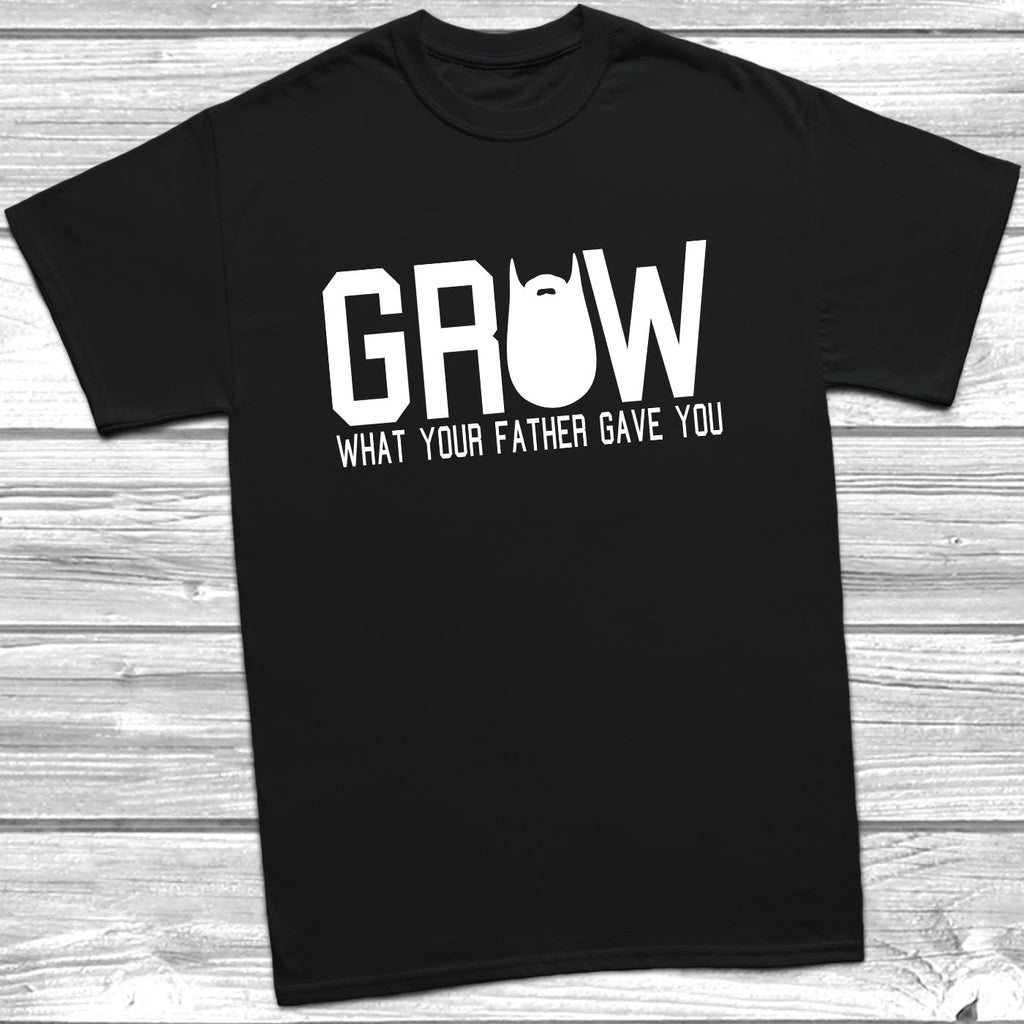 Get trendy with Grow What Your Father Gave You T-Shirt - T-Shirt available at DizzyKitten. Grab yours for £9.49 today!