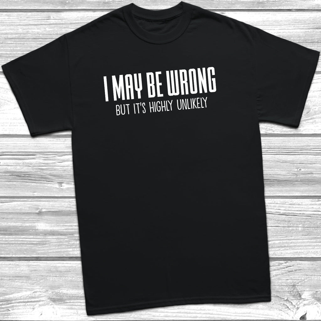 Get trendy with I May Be Wrong But It's Highly Unlikely T-Shirt - T-Shirt available at DizzyKitten. Grab yours for £9.95 today!