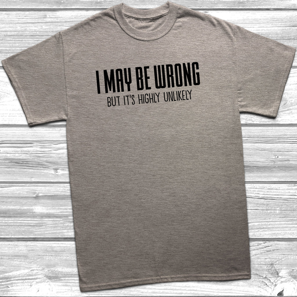 Get trendy with I May Be Wrong But It's Highly Unlikely T-Shirt - T-Shirt available at DizzyKitten. Grab yours for £9.95 today!