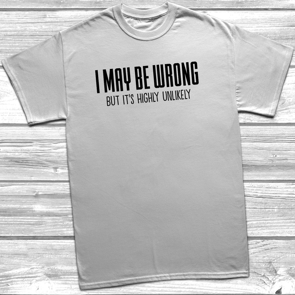 Get trendy with I May Be Wrong But It's Highly Unlikely T-Shirt - T-Shirt available at DizzyKitten. Grab yours for £9.95 today!