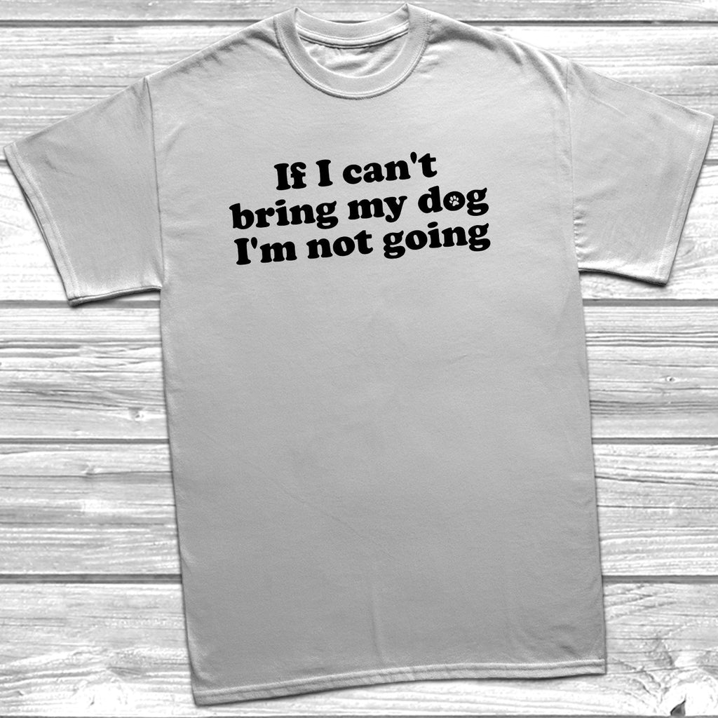 Get trendy with If I Can't Bring My Dog I'm Not Going T-Shirt - T-Shirt available at DizzyKitten. Grab yours for £9.99 today!