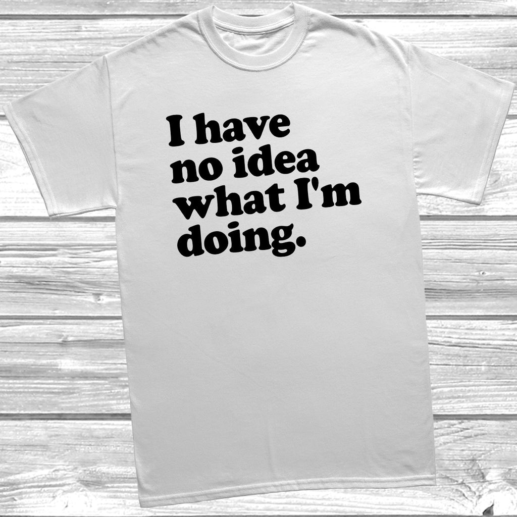 Get trendy with No Idea What I'm Doing T-Shirt - T-Shirt available at DizzyKitten. Grab yours for £9.99 today!